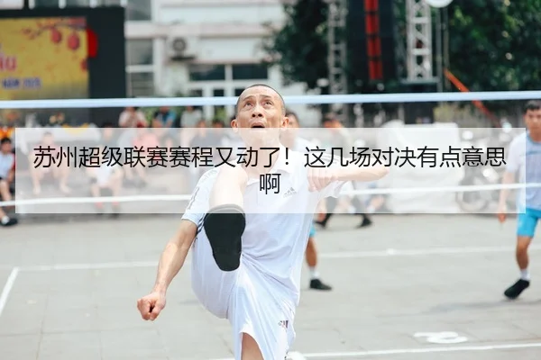 苏州超级联赛赛程又动了！这几场对决有点意思啊