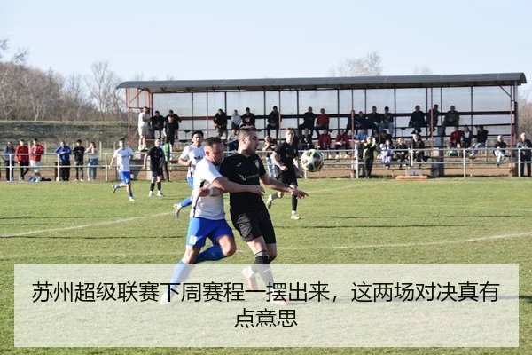 苏州超级联赛下周赛程一摆出来，这两场对决真有点意思