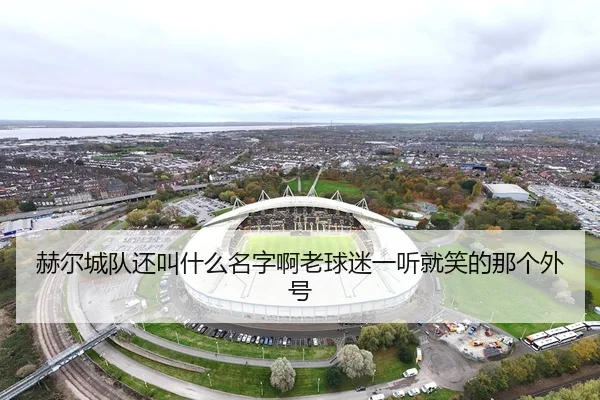 赫尔城队还叫什么名字啊老球迷一听就笑的那个外号
