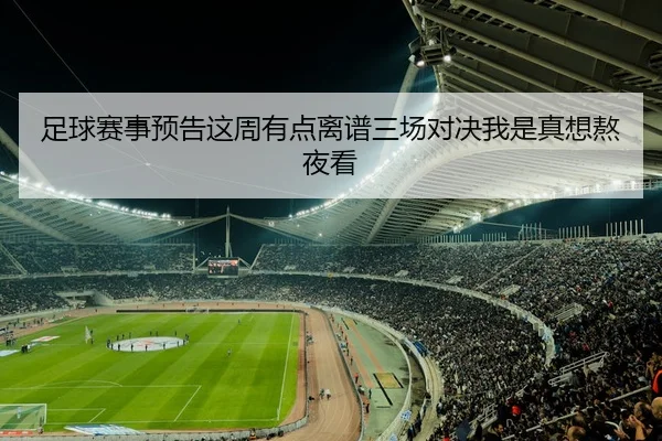 足球赛事预告这周有点离谱三场对决我是真想熬夜看