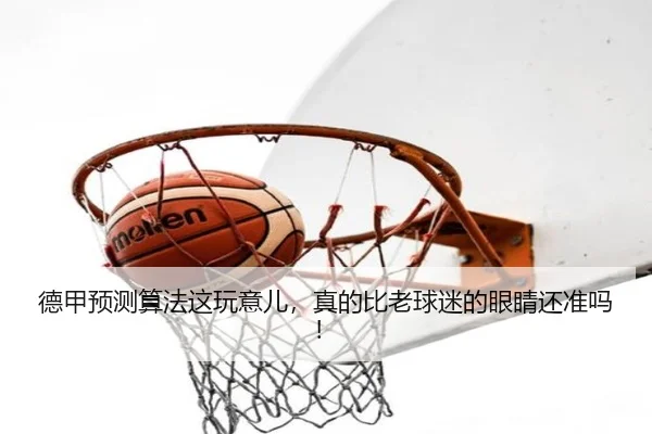 德甲预测算法这玩意儿，真的比老球迷的眼睛还准吗！