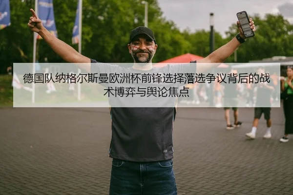 德国队纳格尔斯曼欧洲杯前锋选择落选争议背后的战术博弈与舆论焦点