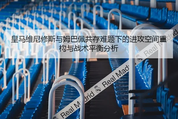 皇马维尼修斯与姆巴佩共存难题下的进攻空间重构与战术平衡分析