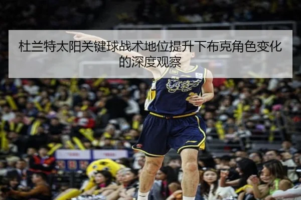 杜兰特太阳关键球战术地位提升下布克角色变化的深度观察