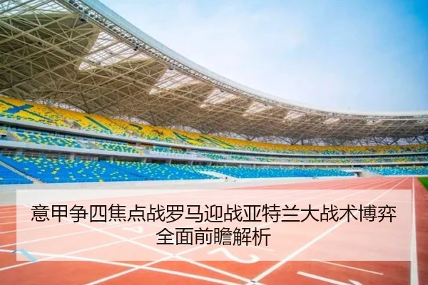 意甲争四焦点战罗马迎战亚特兰大战术博弈全面前瞻解析