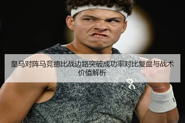 皇马对阵马竞德比战边路突破成功率对比复盘与战术价值解析