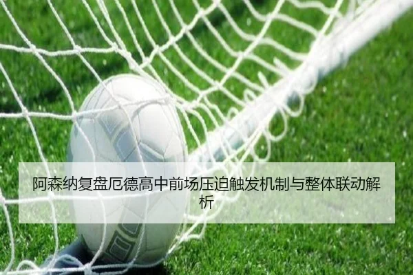 阿森纳复盘厄德高中前场压迫触发机制与整体联动解析
