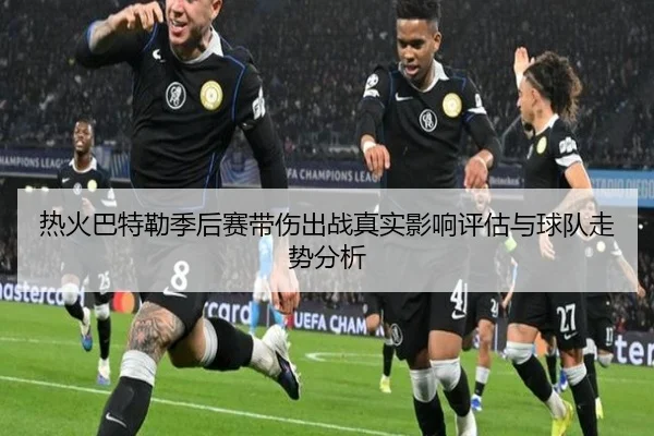 热火巴特勒季后赛带伤出战真实影响评估与球队走势分析