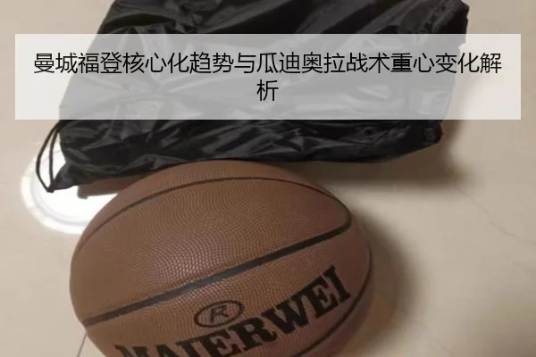 曼城福登核心化趋势与瓜迪奥拉战术重心变化解析