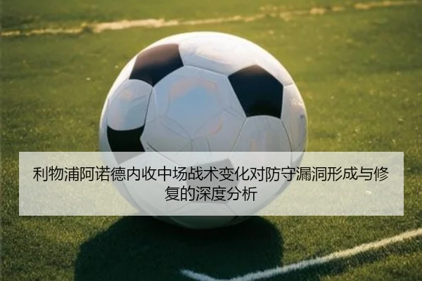 利物浦阿诺德内收中场战术变化对防守漏洞形成与修复的深度分析