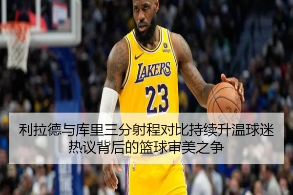 利拉德与库里三分射程对比持续升温球迷热议背后的篮球审美之争