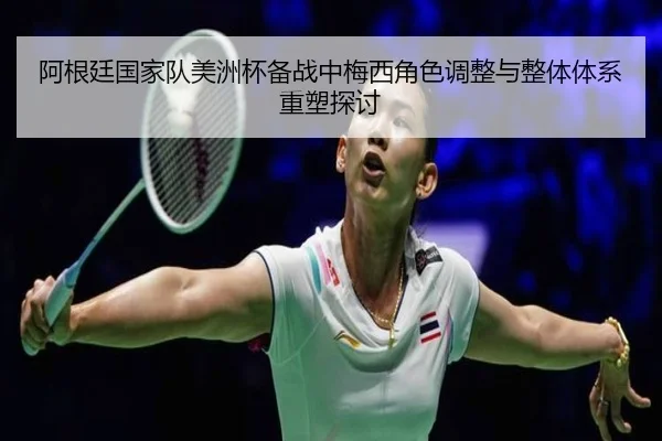 阿根廷国家队美洲杯备战中梅西角色调整与整体体系重塑探讨