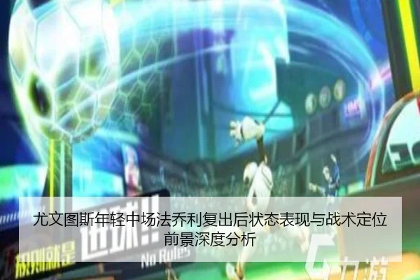尤文图斯年轻中场法乔利复出后状态表现与战术定位前景深度分析
