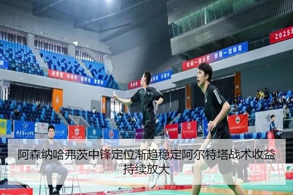 阿森纳哈弗茨中锋定位渐趋稳定阿尔特塔战术收益持续放大