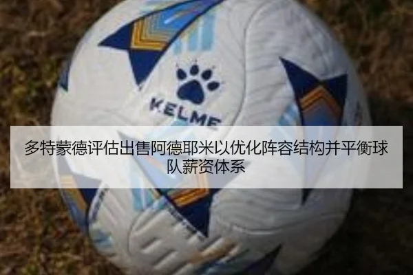 多特蒙德评估出售阿德耶米以优化阵容结构并平衡球队薪资体系
