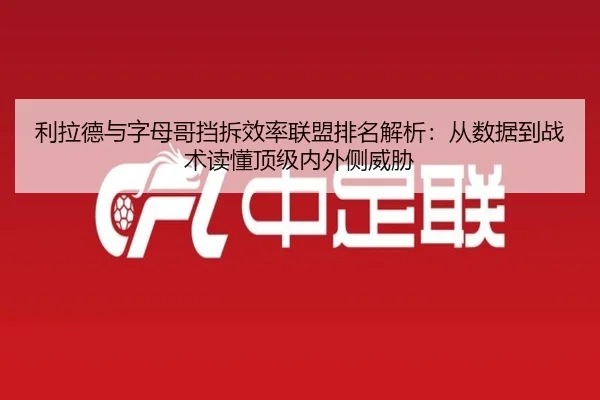 利拉德与字母哥挡拆效率联盟排名解析：从数据到战术读懂顶级内外侧威胁