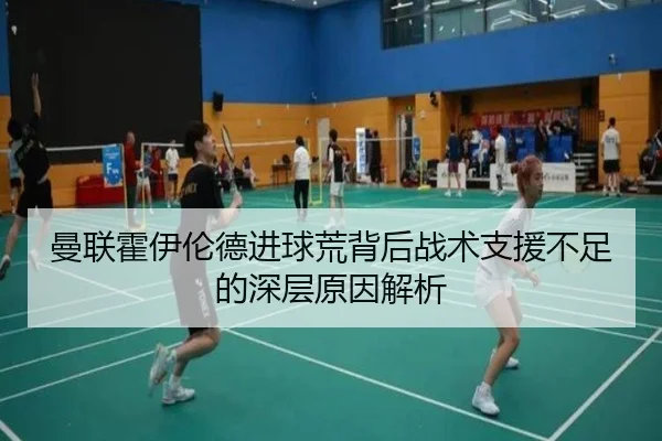曼联霍伊伦德进球荒背后战术支援不足的深层原因解析