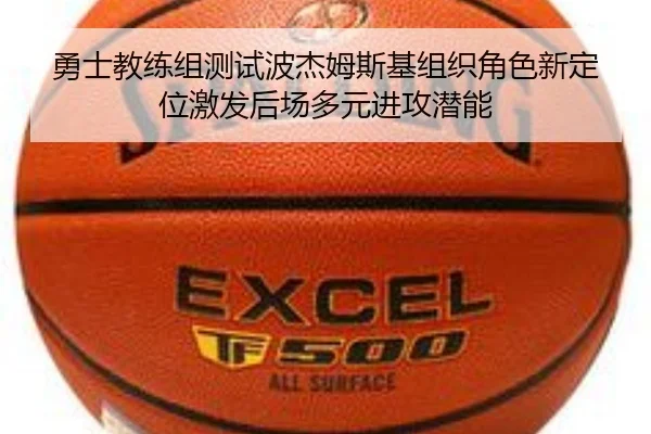 勇士教练组测试波杰姆斯基组织角色新定位激发后场多元进攻潜能