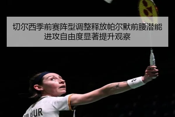 切尔西季前赛阵型调整释放帕尔默前腰潜能进攻自由度显著提升观察